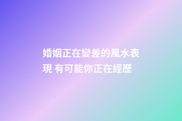 婚姻正在變差的風水表現 有可能你正在經歷